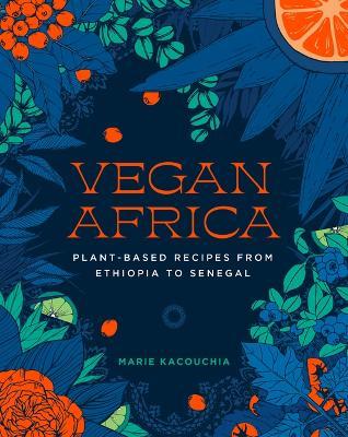 Vegan Africa: Plant-Based Recipes from Ethiopia to Senegal - Marie Kacouchia