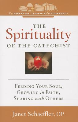 The Spirituality of a Catechist: Feeding Your Soul, Growing in Faith, Sharing with Others - Janet Schaeffler
