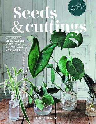 Seeds and Cuttings: A Guide to Germinating, Propagating and Multiplying 60 Kinds of Plants - Olivia Brun