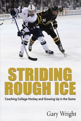 Striding Rough Ice: Coaching College Hockey and Growing Up in The Game - Gary Wright