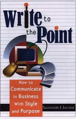 Write to the Point: How to Communicate in Business with Style and Purpose - Salvatore J. Iacone