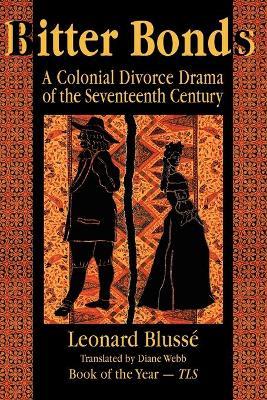 Bitter Bonds: A Colonial Divorce Drama of the Seventeenth Century - Leonard Blusse