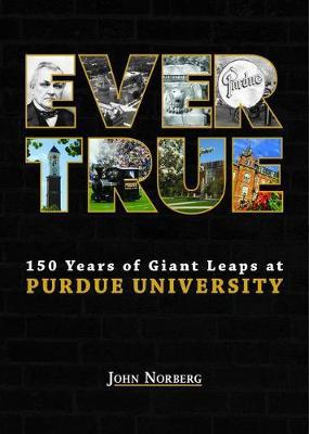 Ever True: 150 Years of Giant Leaps at Purdue University - John Norberg