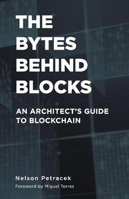 The Bytes Behind Blocks: An Architect's Guide to Blockchain - Nelson Petracek