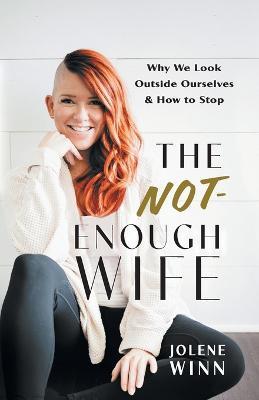 The Not-Enough Wife: Why We Look Outside Ourselves & How to Stop - Jolene Winn