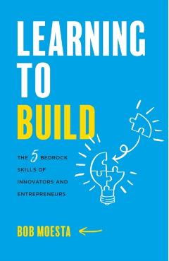 Learning to Build: The 5 Bedrock Skills of Innovators and Entrepreneurs - Bob Moesta