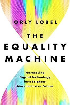 The Equality Machine: Harnessing Digital Technology for a Brighter, More Inclusive Future - Orly Lobel