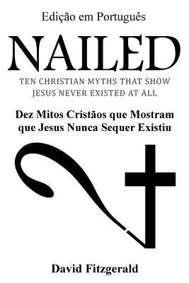 Nailed (Portuguese Edition): Dez Mitos Crist�os que Mostram que Jesus Nunca Sequer Existiu - David Fitzgerald