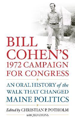 Bill Cohen's 1972 Campaign for Congress: An Oral History of the Walk That Changed Maine Politics - Christian P. Potholm Ii