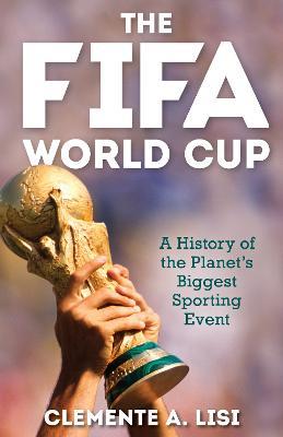 The Fifa World Cup: A History of the Planet's Biggest Sporting Event - Clemente A. Lisi