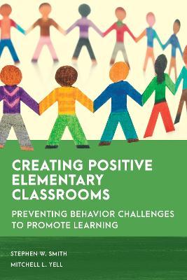 Creating Positive Elementary Classrooms: Preventing Behavior Challenges to Promote Learning - Stephen W. Smith
