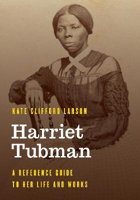Harriet Tubman: A Reference Guide to Her Life and Works - Kate Clifford Larson