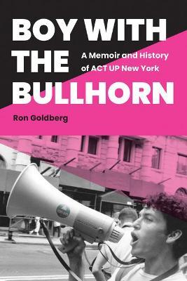Boy with the Bullhorn: A Memoir and History of ACT Up New York - Ron Goldberg