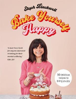 Bake Yourself Happy: Recipes for Delicious Bakes with a Dollop of Joy - Steph Blackwell
