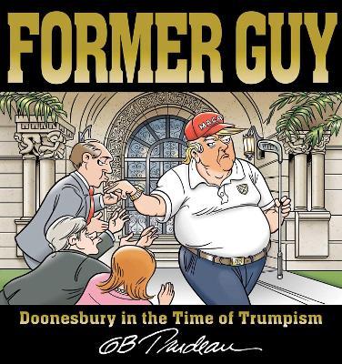 Former Guy: Doonesbury in the Time of Trumpism - G. B. Trudeau