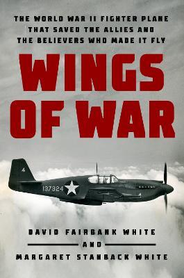 Wings of War: The World War II Fighter Plane That Saved the Allies and the Believers Who Made It Fly - David Fairbank White