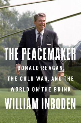 The Peacemaker: Ronald Reagan, the Cold War, and the World on the Brink - William Inboden