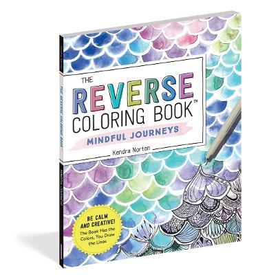 The Reverse Coloring Book(tm) Mindful Journeys: Be Calm and Creative: The Book Has the Colors, You Draw the Lines - Kendra Norton