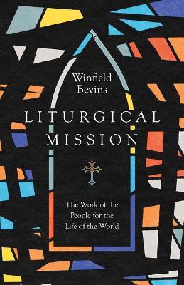 Liturgical Mission: The Work of the People for the Life of the World - Winfield Bevins