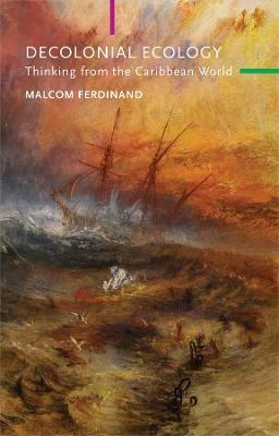 Decolonial Ecology: Thinking from the Caribbean World - Malcom Ferdinand