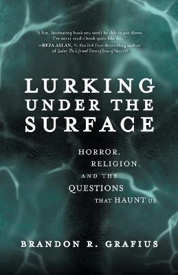 Lurking Under the Surface: Horror, Religion, and the Questions That Haunt Us - Brandon R. Grafius