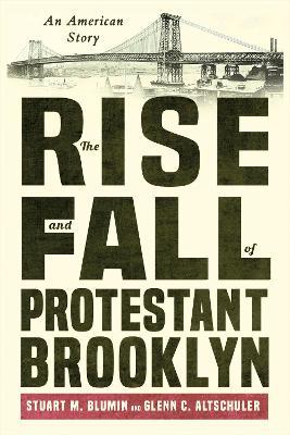 The Rise and Fall of Protestant Brooklyn: An American Story - Stuart M. Blumin