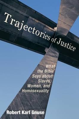 Trajectories of Justice: What the Bible Says about Slaves, Women, and Homosexuality - Robert Karl Gnuse