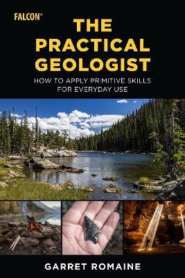 The Practical Geologist: How to Apply Primitive Skills for Everyday Use - Garret Romaine