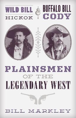 Wild Bill Hickok and Buffalo Bill Cody: Plainsmen of the Legendary West - Bill Markley