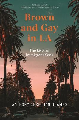 Brown and Gay in LA: The Lives of Immigrant Sons - Anthony Christian Ocampo