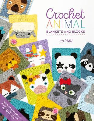 Crochet Animal Blankets and Blocks: Create Over 100 Animal Projects from 18 Cute Crochet Blocks - Ira Rott