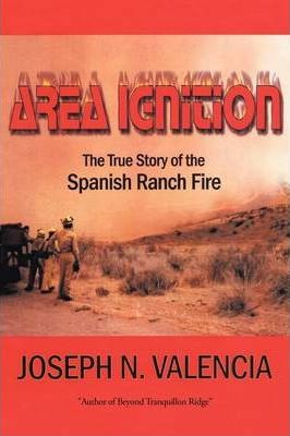 Area Ignition: The True Story of the Spanish Ranch Fire - Joseph N. Valencia