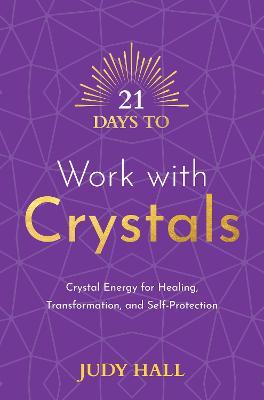 21 Days to Work with Crystals: Crystal Energy for Healing, Transformation, and Self-Protection - Judy Hall