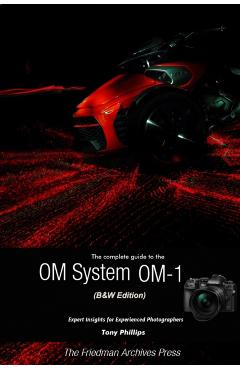 The Complete Guide to the OM System OM-1 (B&W Edition) - Tony Phillips