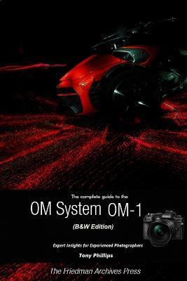 The Complete Guide to the OM System OM-1 (B&W Edition) - Tony Phillips