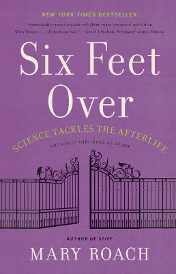 Six Feet Over: Science Tackles the Afterlife - Mary Roach