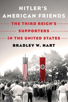 Hitler's American Friends: The Third Reich's Supporters in the United States - Bradley W. Hart