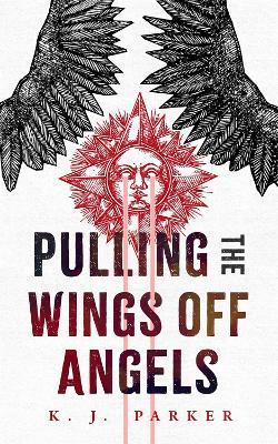 Pulling the Wings Off Angels - K. J. Parker