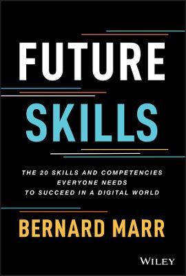 Future Skills: The 20 Skills and Competencies Everyone Needs to Succeed in a Digital World - Bernard Marr