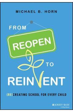 Poza produsului From Reopen to Reinvent: (Re)Creating School for Every Child - Michael B. Horn