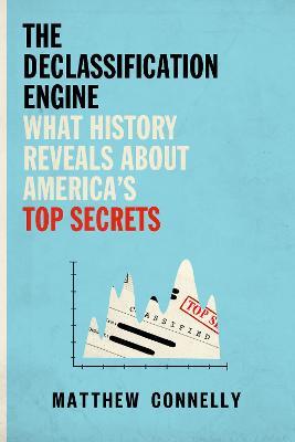 The Declassification Engine: What History Reveals about America's Top Secrets - Matthew Connelly