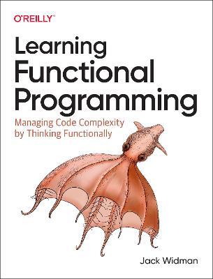 Learning Functional Programming: Managing Code Complexity by Thinking Functionally - Jack Widman