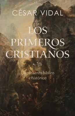 Los Primeros Cristianos: Un Recuento Bíblico E Histórico - César Vidal