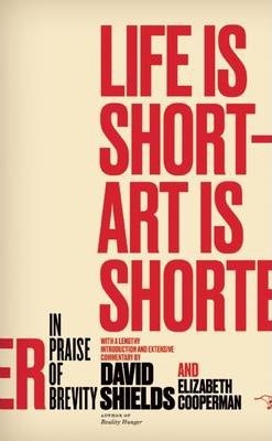 Life Is Short ? Art Is Shorter: In Praise of Brevity - David Shields