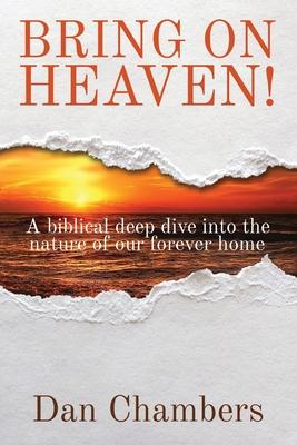 Bring on Heaven!: A biblical deep dive into the nature of our forever home - Dan Chambers