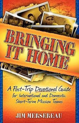 Bringing It Home: A Post-Trip Devotional Guide for International and Domestic Short-Term Mission Teams - Jim Mersereau