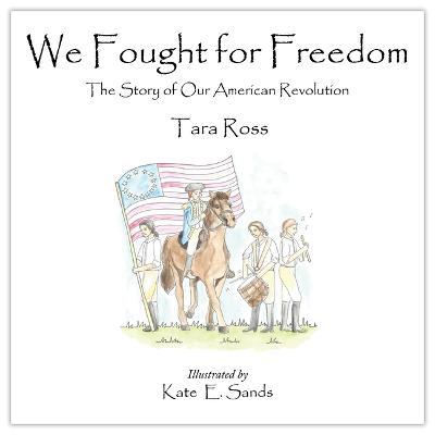 We Fought for Freedom: The Story of Our American Revolution - Tara Ross