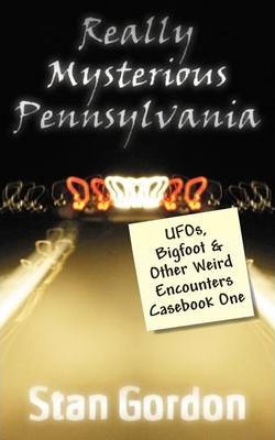 Really Mysterious Pennsylvania: UFOs, Bigfoot & Other Weird Encounters Casebook One - Stan Gordon