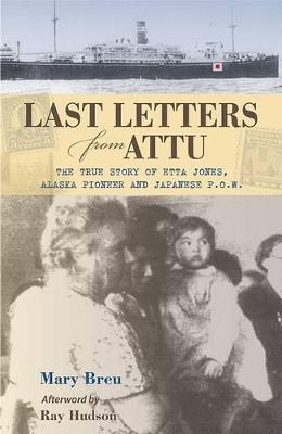 Last Letters from Attu: The True Story of Etta Jones, Alaska Pioneer and Japanese POW - Mary Breu