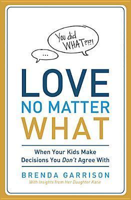 Love No Matter What: When Your Kids Make Decisions You Don't Agree with - Brenda Garrison